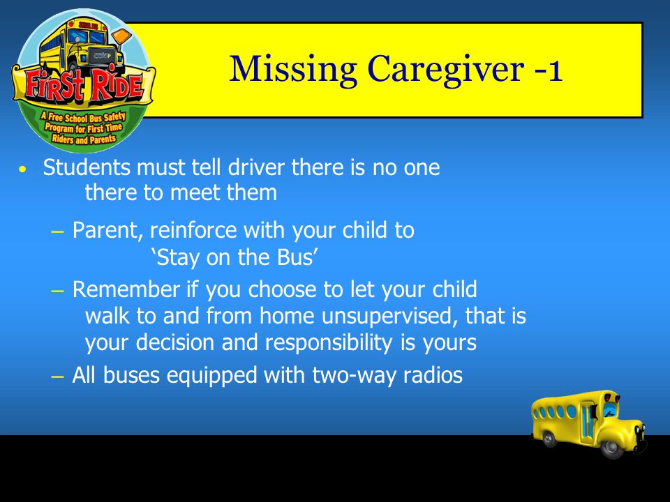 Missing Caregiver -1 Students must tell driver there is no one there to meet them. Parent, reinforce with your child to ‘Stay on the Bus’
