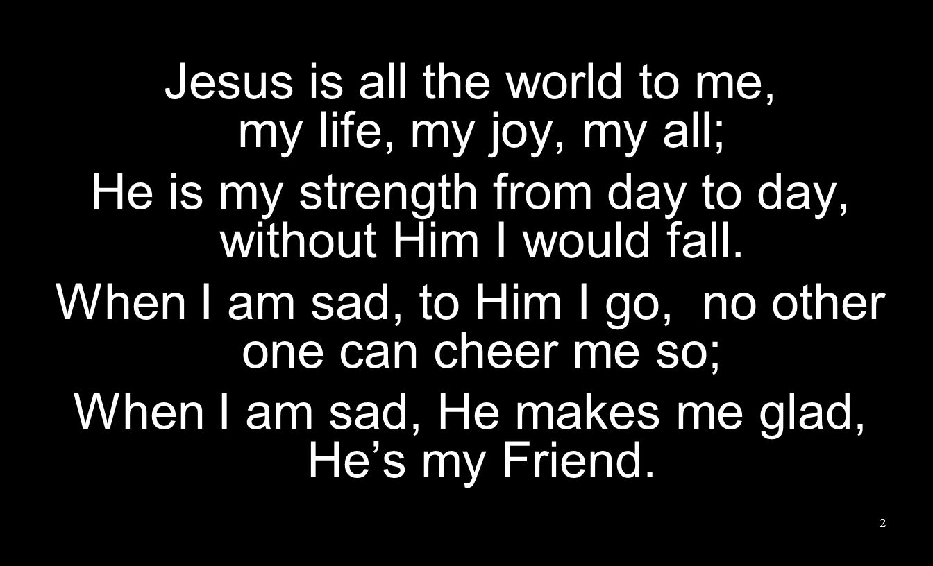 Jesus is all the world to me, my life, my joy, my all;