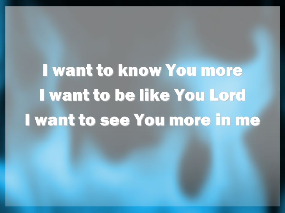 I want to be like You Lord I want to see You more in me