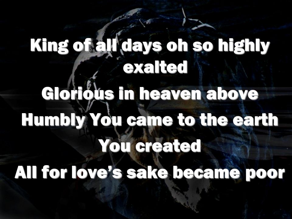 King of all days oh so highly exalted Glorious in heaven above