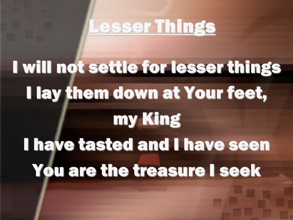 Lesser Things I will not settle for lesser things