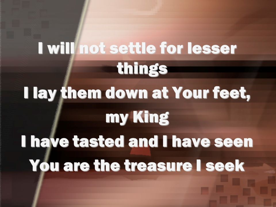 I will not settle for lesser things I lay them down at Your feet,