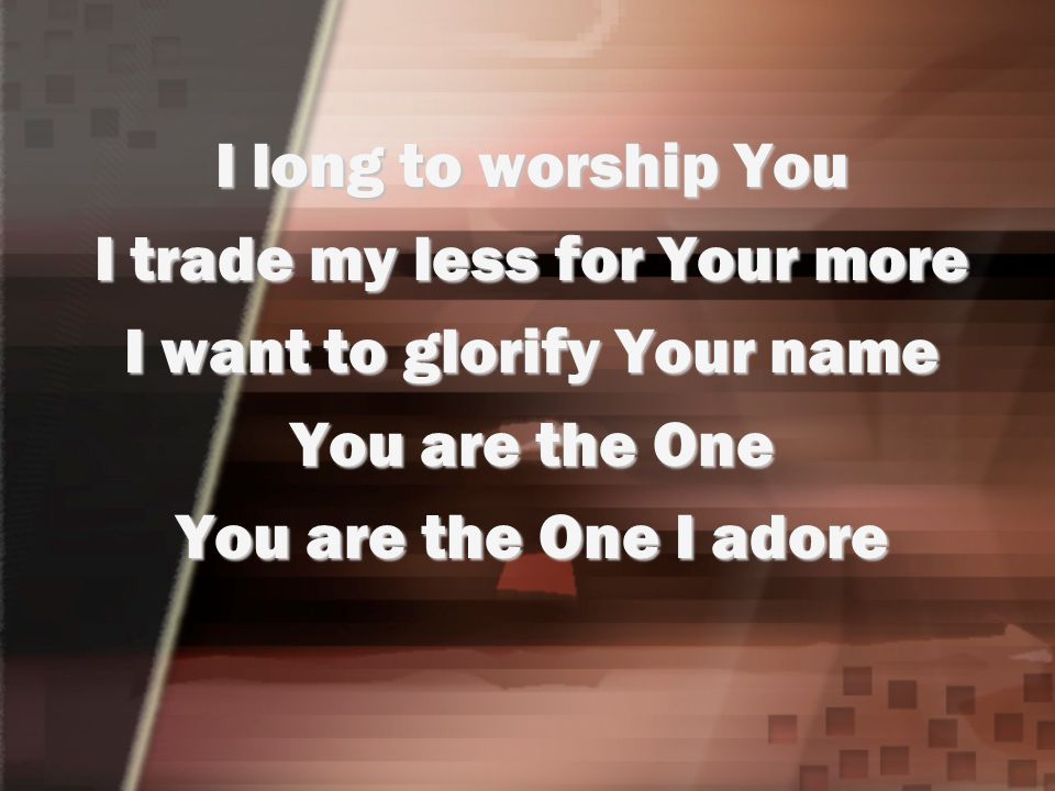 I trade my less for Your more I want to glorify Your name