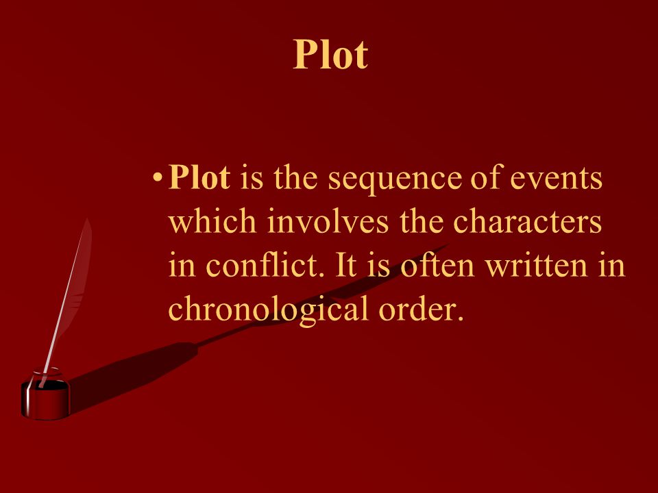 Plot Plot is the sequence of events which involves the characters in conflict.