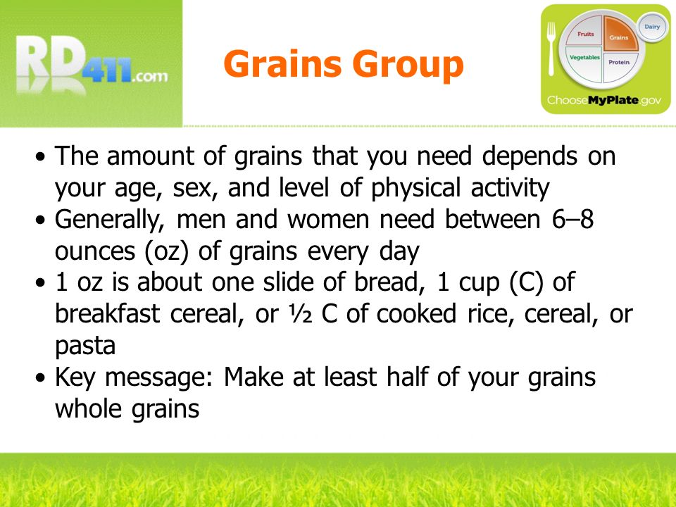 Grains Group The amount of grains that you need depends on your age, sex, and level of physical activity.
