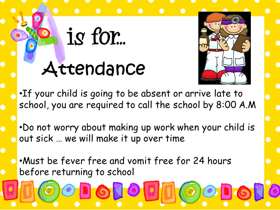 Attendance If your child is going to be absent or arrive late to school, you are required to call the school by 8:00 A.M.