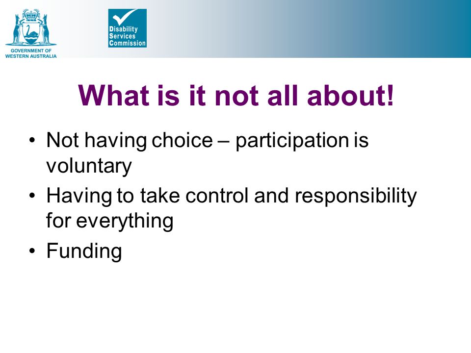 What is it not all about! Not having choice – participation is voluntary. Having to take control and responsibility for everything.