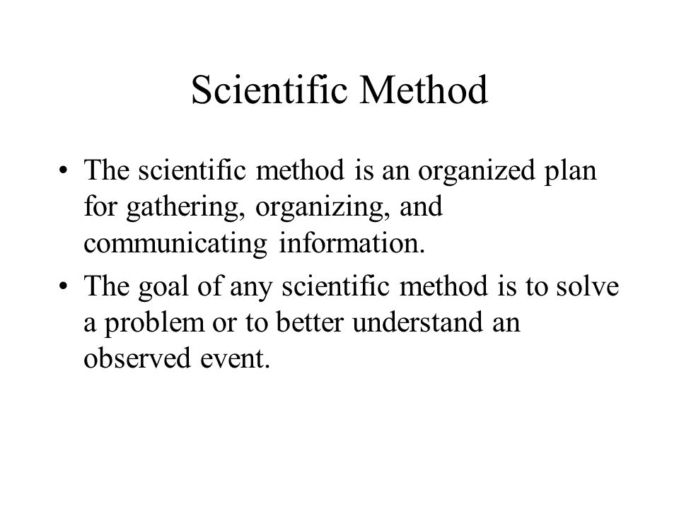 Scientific Method The scientific method is an organized plan for gathering, organizing, and communicating information.