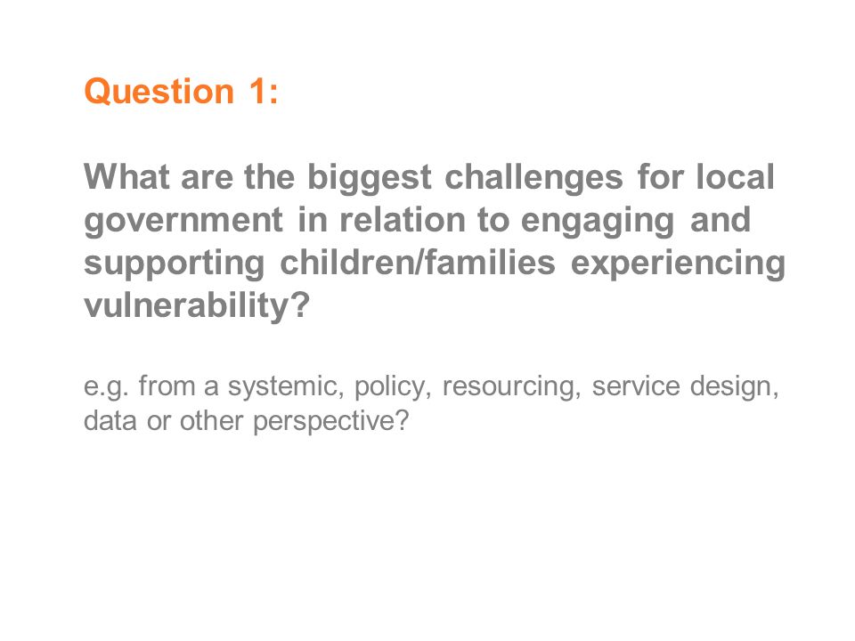 Question 1: What are the biggest challenges for local government in relation to engaging and supporting children/families experiencing vulnerability.