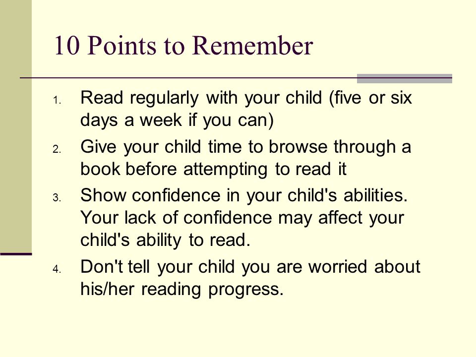 10 Points to Remember Read regularly with your child (five or six days a week if you can)