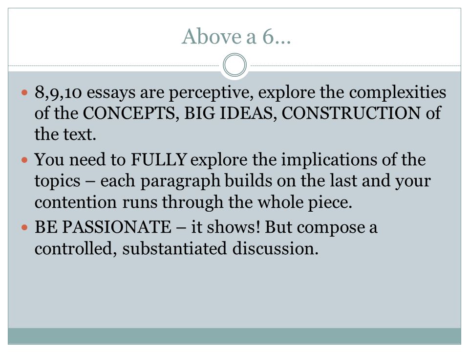 Above a 6… 8,9,10 essays are perceptive, explore the complexities of the CONCEPTS, BIG IDEAS, CONSTRUCTION of the text.