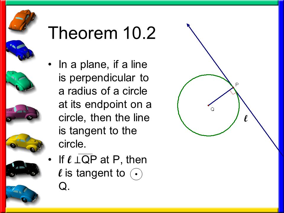 Theorem 10.2 In a plane, if a line is perpendicular to a radius of a circle at its endpoint on a circle, then the line is tangent to the circle.