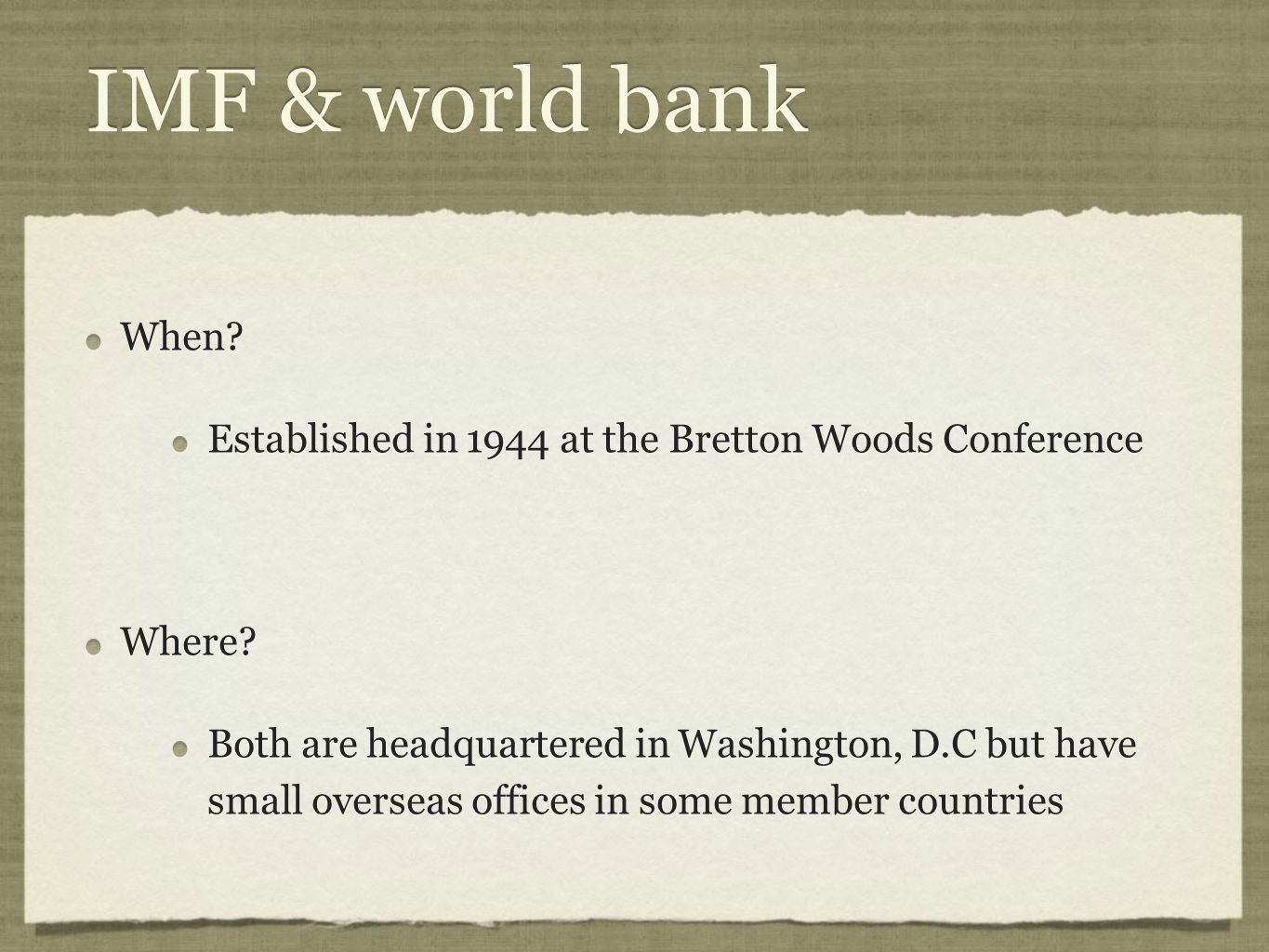 IMF & world bank When Established in 1944 at the Bretton Woods Conference. Where
