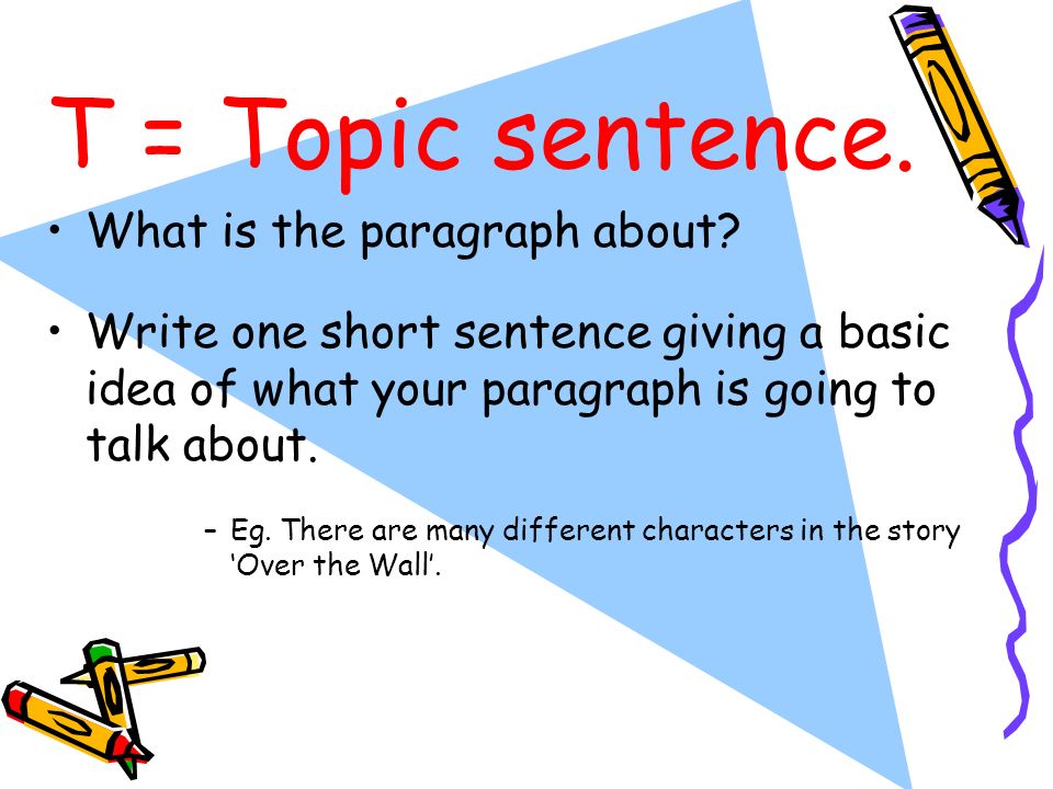 T = Topic sentence. What is the paragraph about
