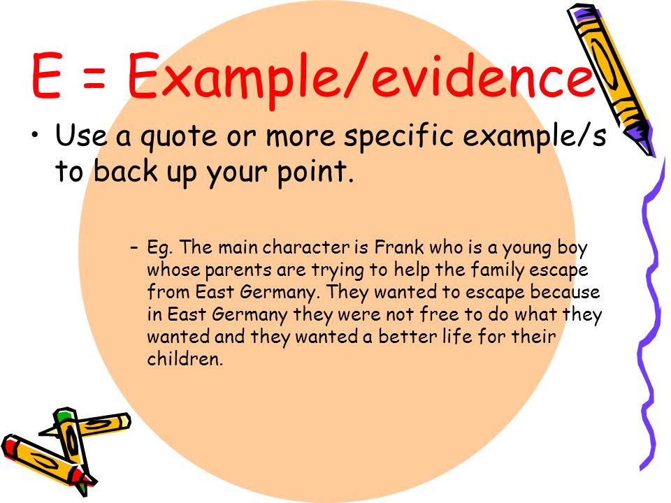 E = Example/evidence Use a quote or more specific example/s to back up your point.