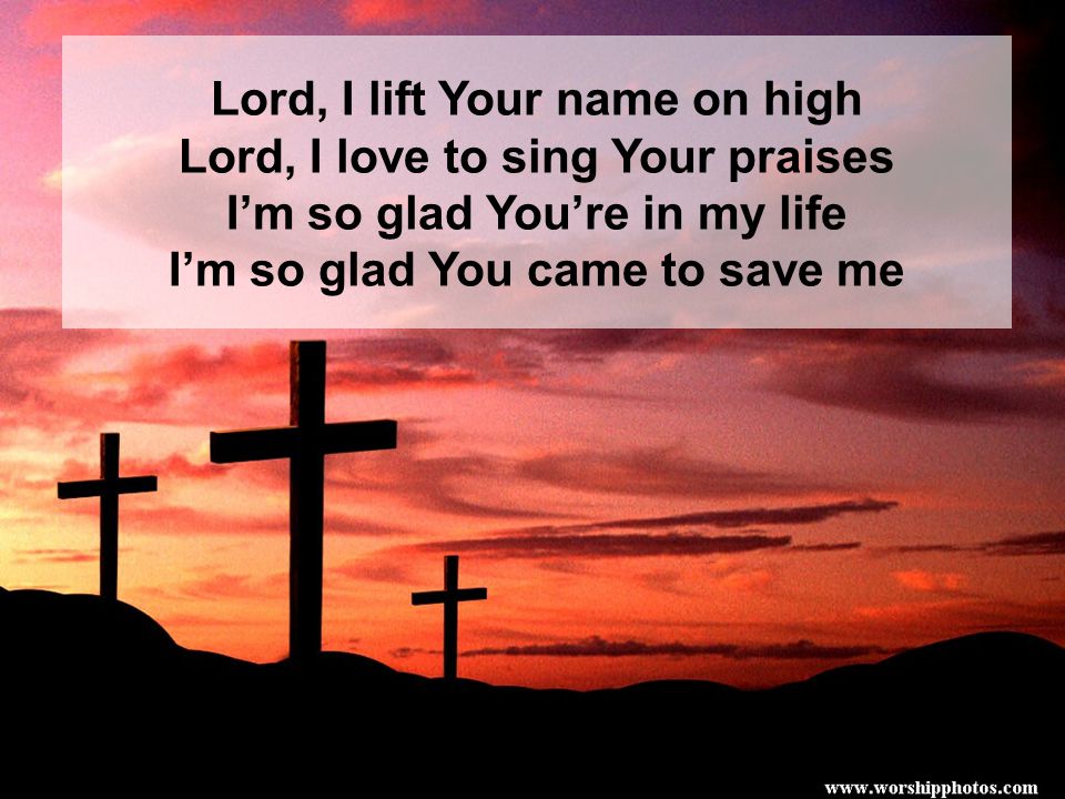 Lord, I lift Your name on high Lord, I love to sing Your praises