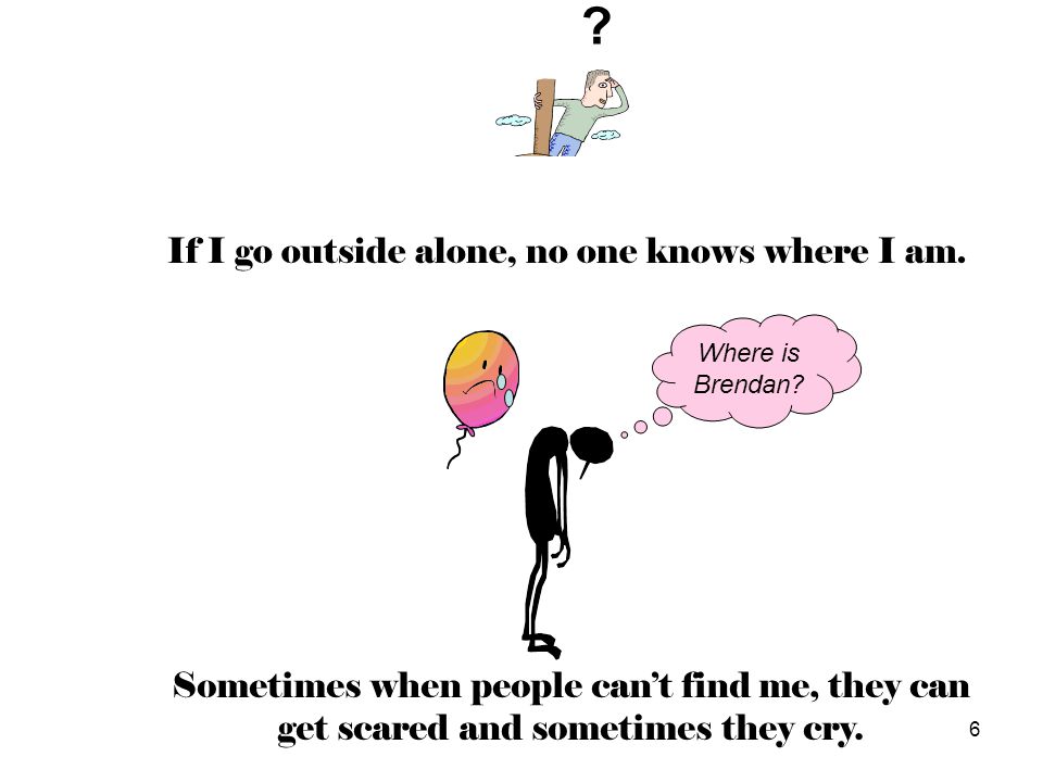 If I go outside alone, no one knows where I am.