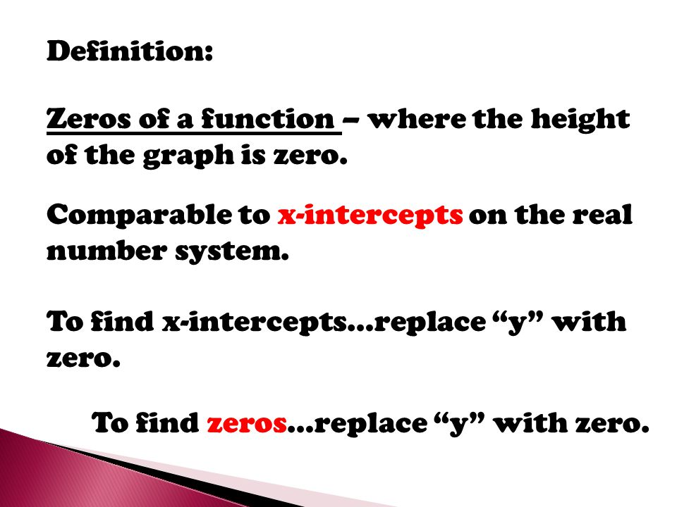 Definition: Zeros of a function – where the height of the graph is zero. Comparable to x-intercepts on the real number system.