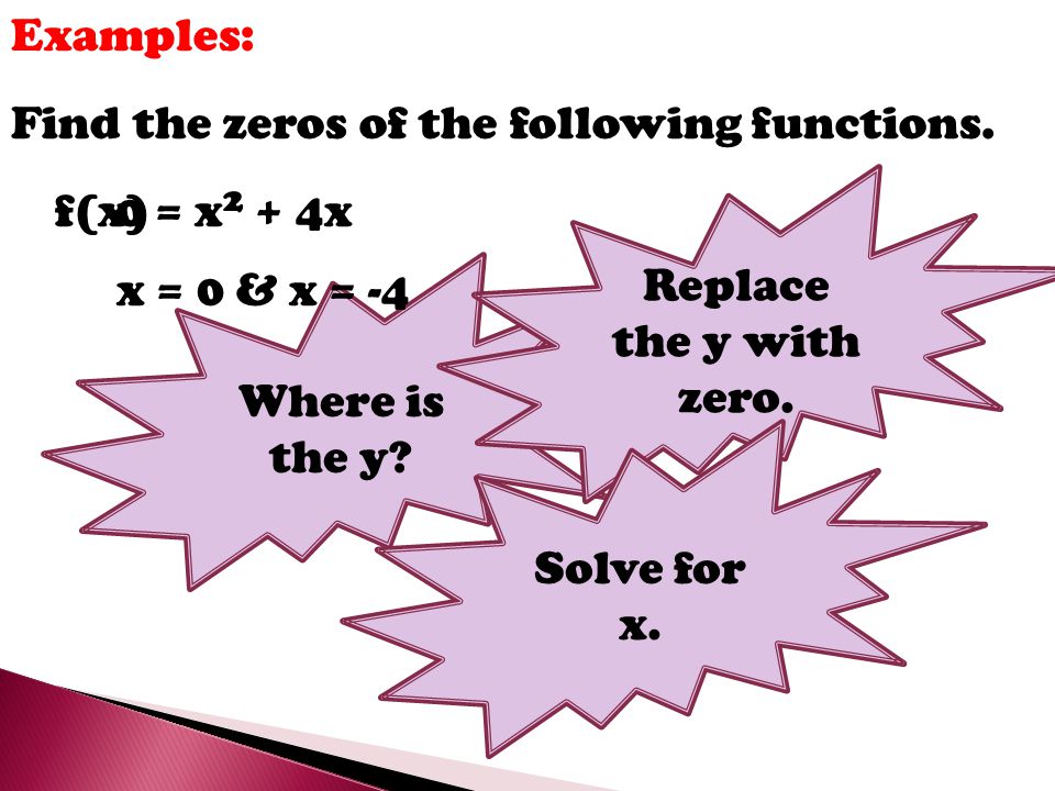 Examples: Find the zeros of the following functions. Replace the y with zero. f(x) = x2 + 4x. Where is the y