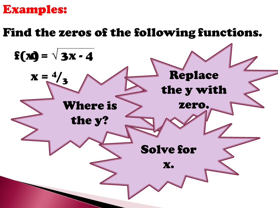 Examples: Find the zeros of the following functions. Replace the y with zero. f(x) =  3x - 4. Where is the y
