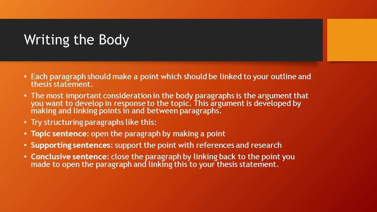 Writing the Body Each paragraph should make a point which should be linked to your outline and thesis statement.