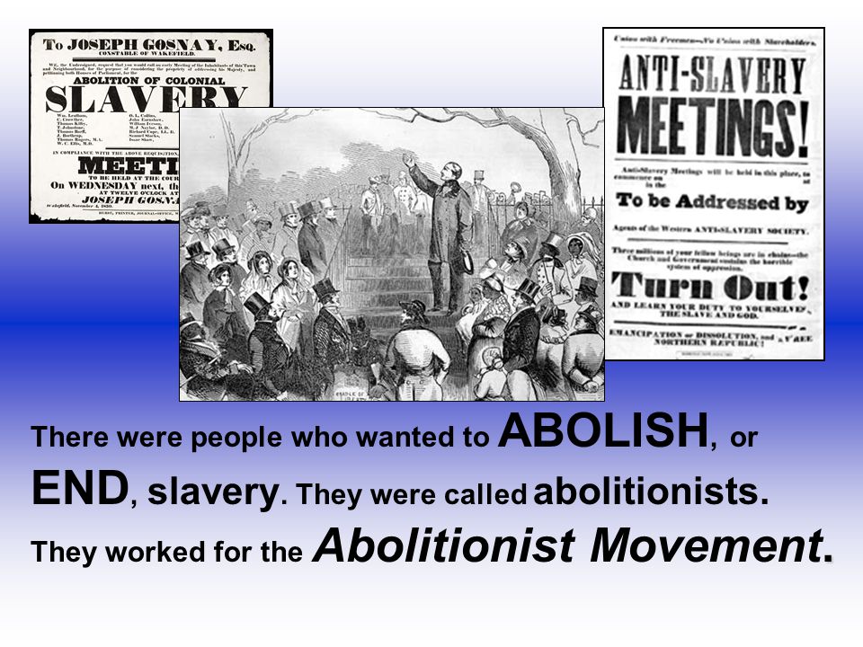 There were people who wanted to ABOLISH, or END, slavery