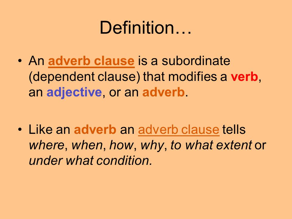 Definition… An adverb clause is a subordinate (dependent clause) that modifies a verb, an adjective, or an adverb.