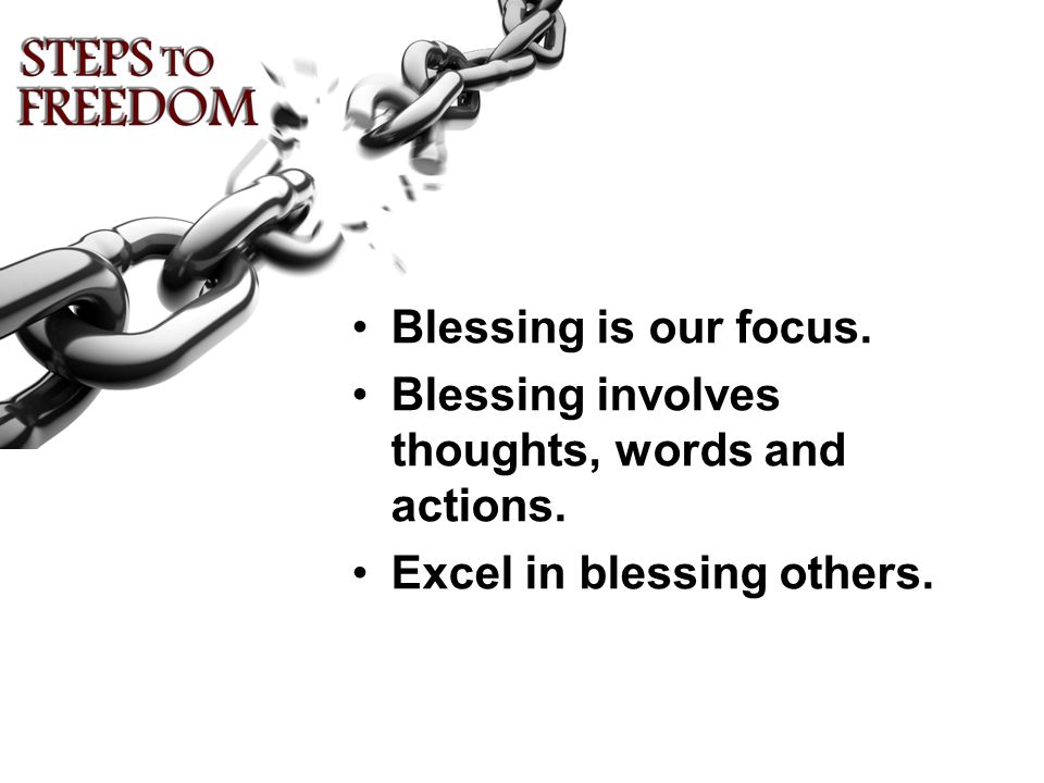Blessing is our focus. Blessing involves thoughts, words and actions. Excel in blessing others.