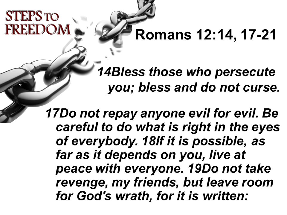 Romans 12:14, Bless those who persecute you; bless and do not curse.