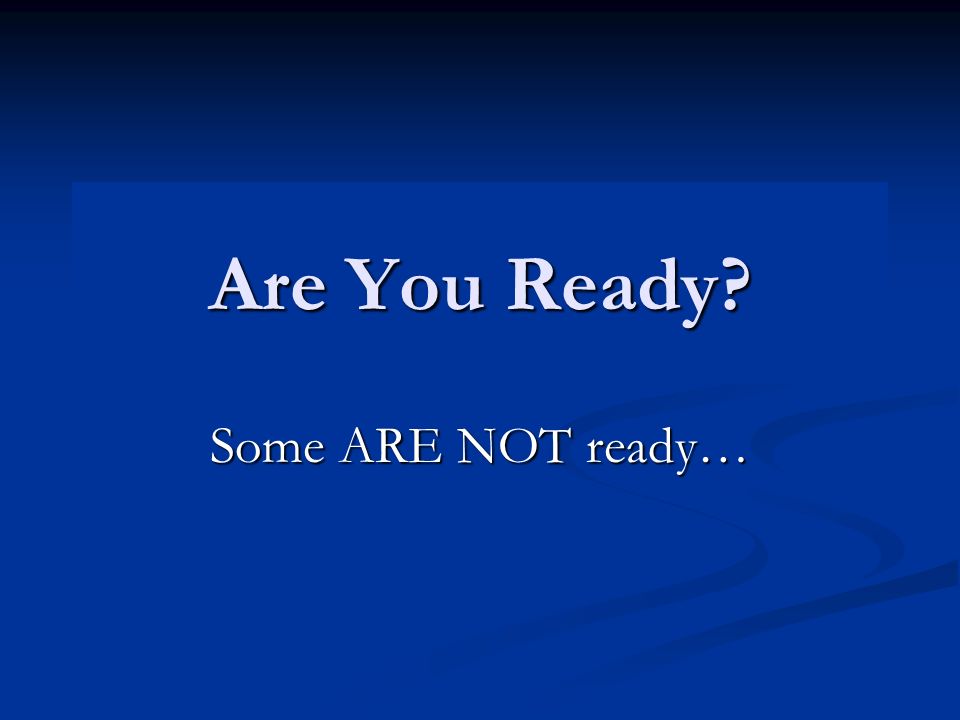 Are You Ready Some ARE NOT ready…