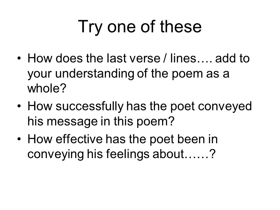 Try one of these How does the last verse / lines…. add to your understanding of the poem as a whole