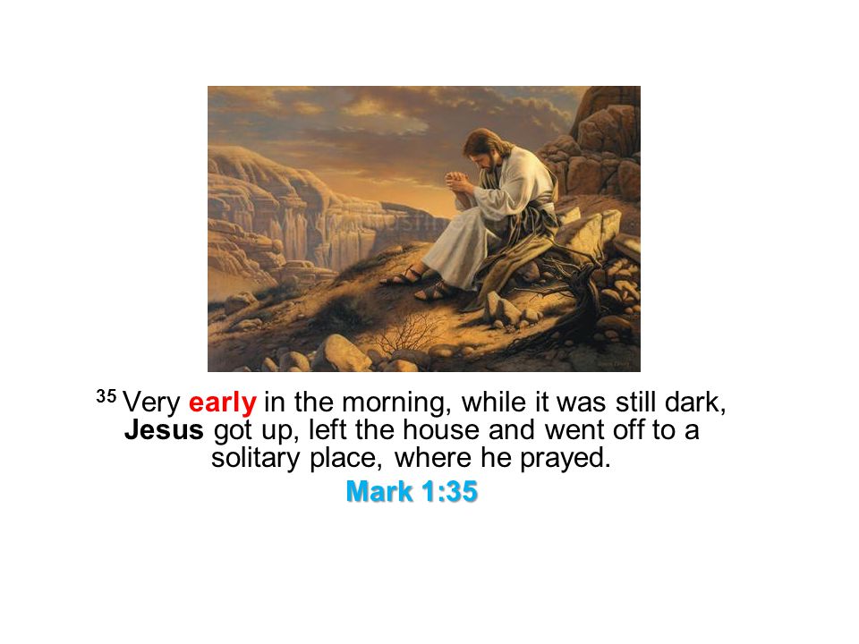 35 Very early in the morning, while it was still dark, Jesus got up, left the house and went off to a solitary place, where he prayed.