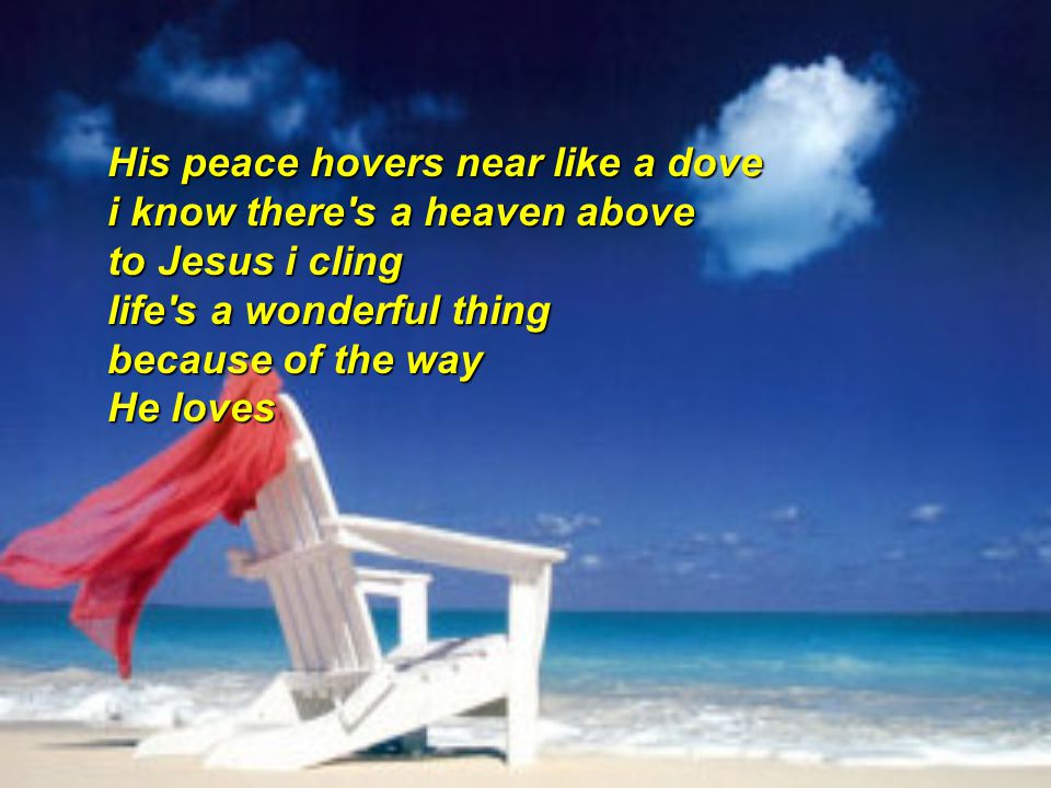 His peace hovers near like a dove i know there s a heaven above to Jesus i cling life s a wonderful thing because of the way He loves