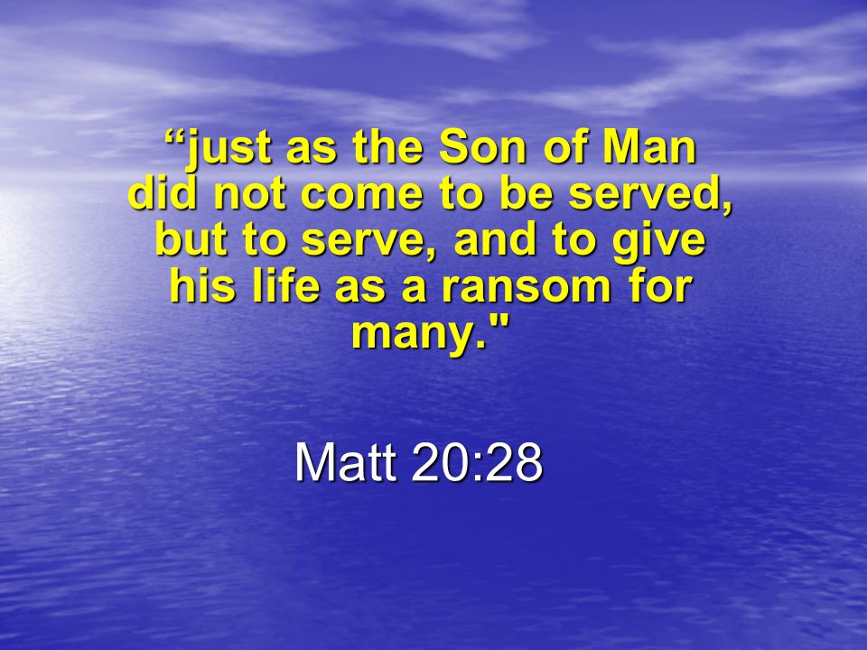 just as the Son of Man did not come to be served, but to serve, and to give his life as a ransom for many.