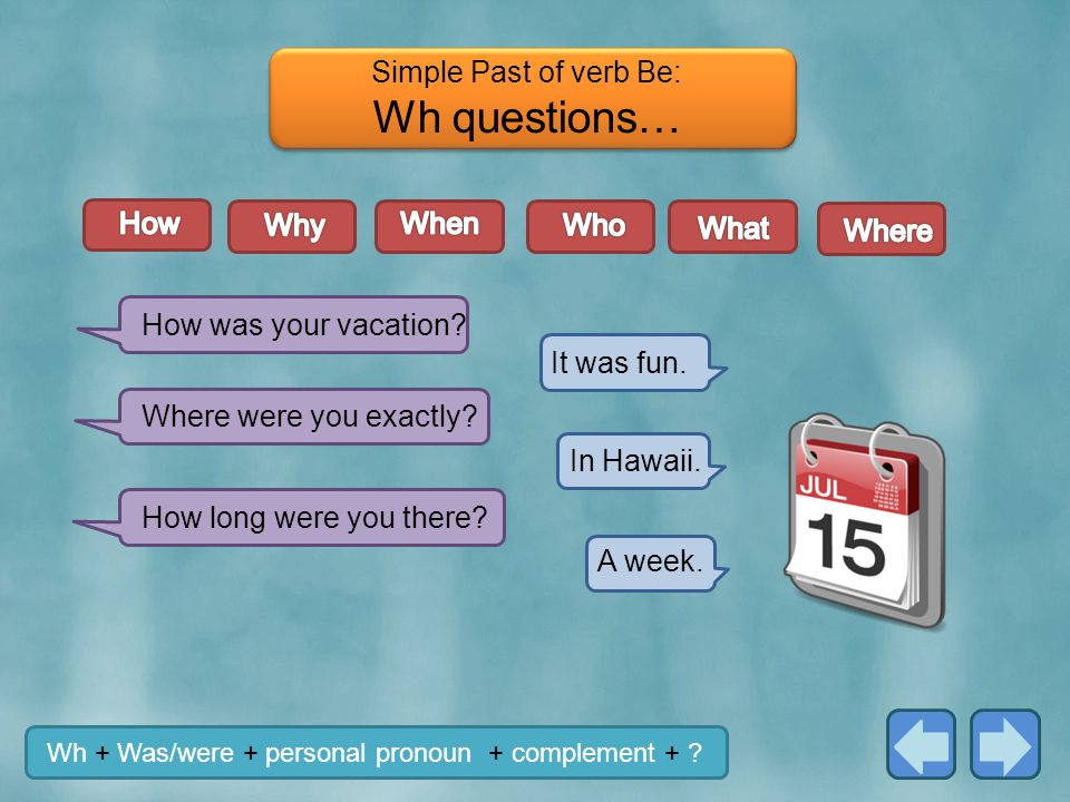 Wh questions… Simple Past of verb Be: How Why When Who What Where