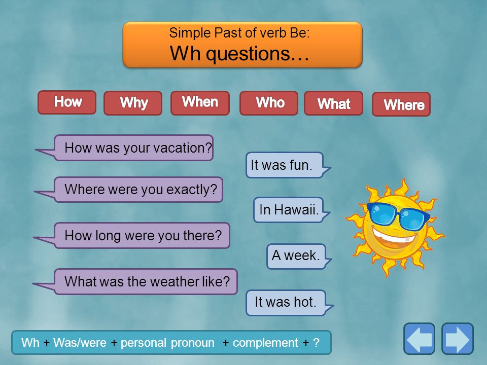 Wh questions… Simple Past of verb Be: How Why When Who What Where