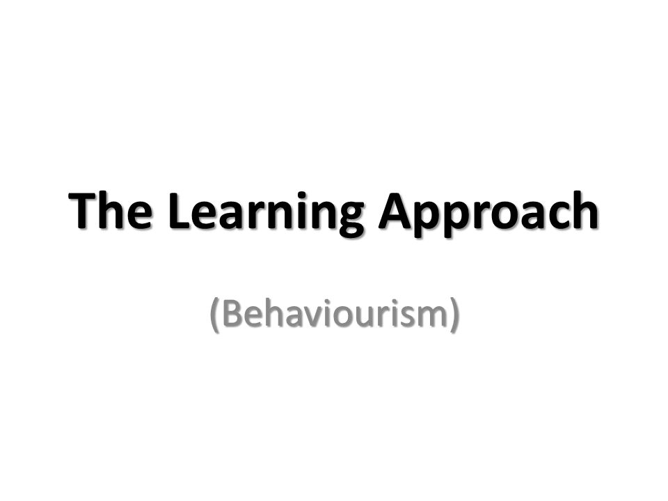 The Learning Approach (Behaviourism)