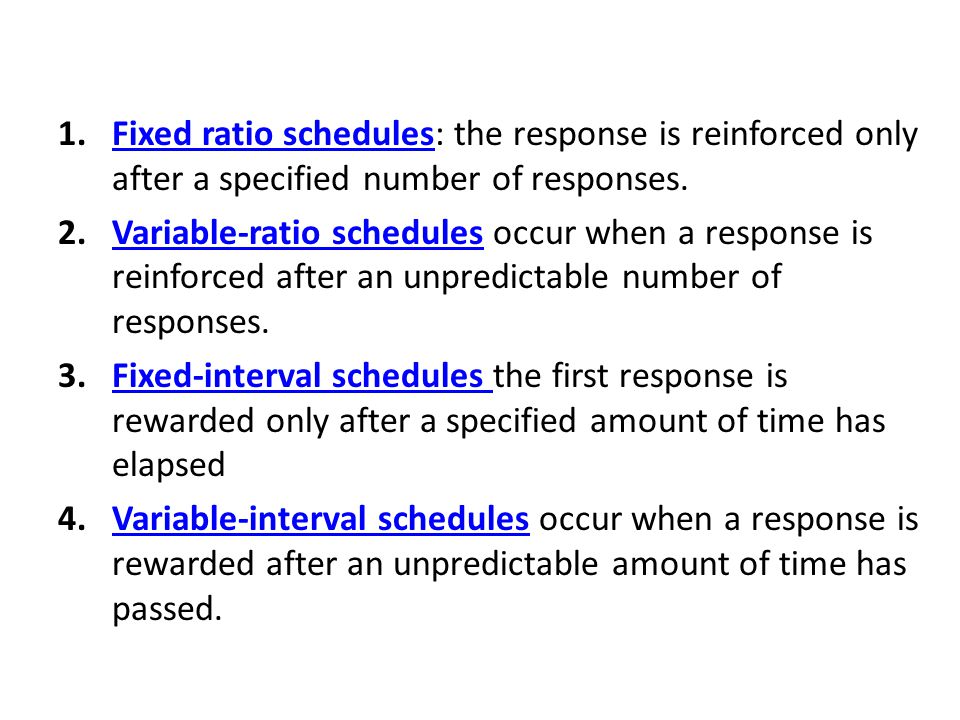 Fixed ratio schedules: the response is reinforced only after a specified number of responses.