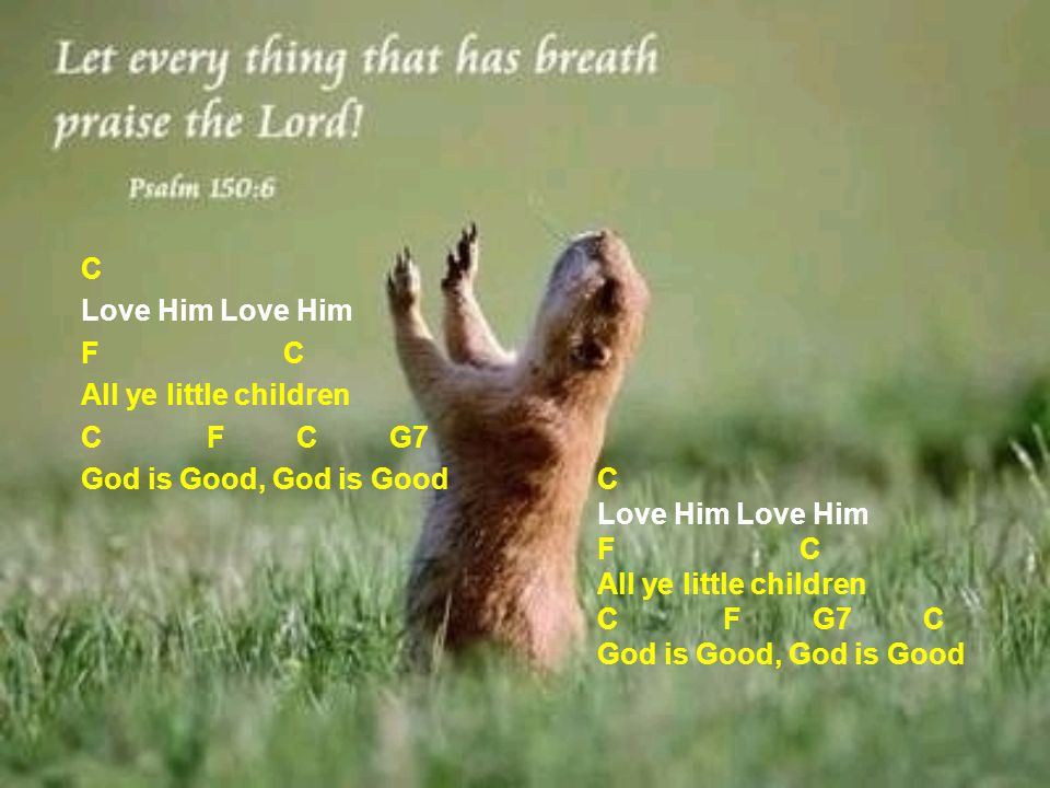 C Love Him Love Him F C All ye little children C F C G7 God is Good, God is Good