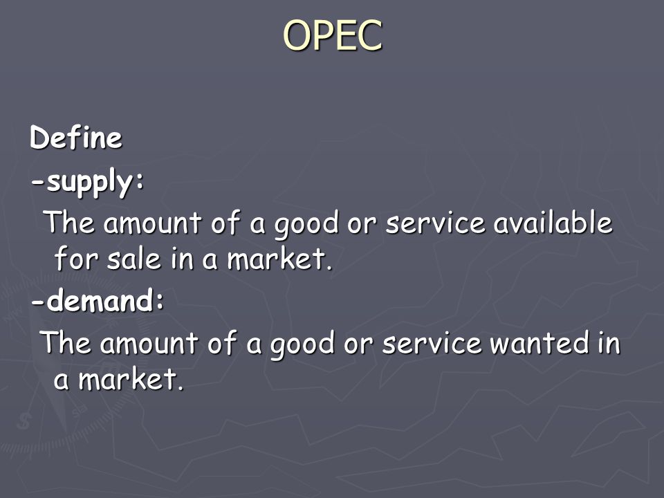 OPEC Define -supply: The amount of a good or service available for sale in a market.