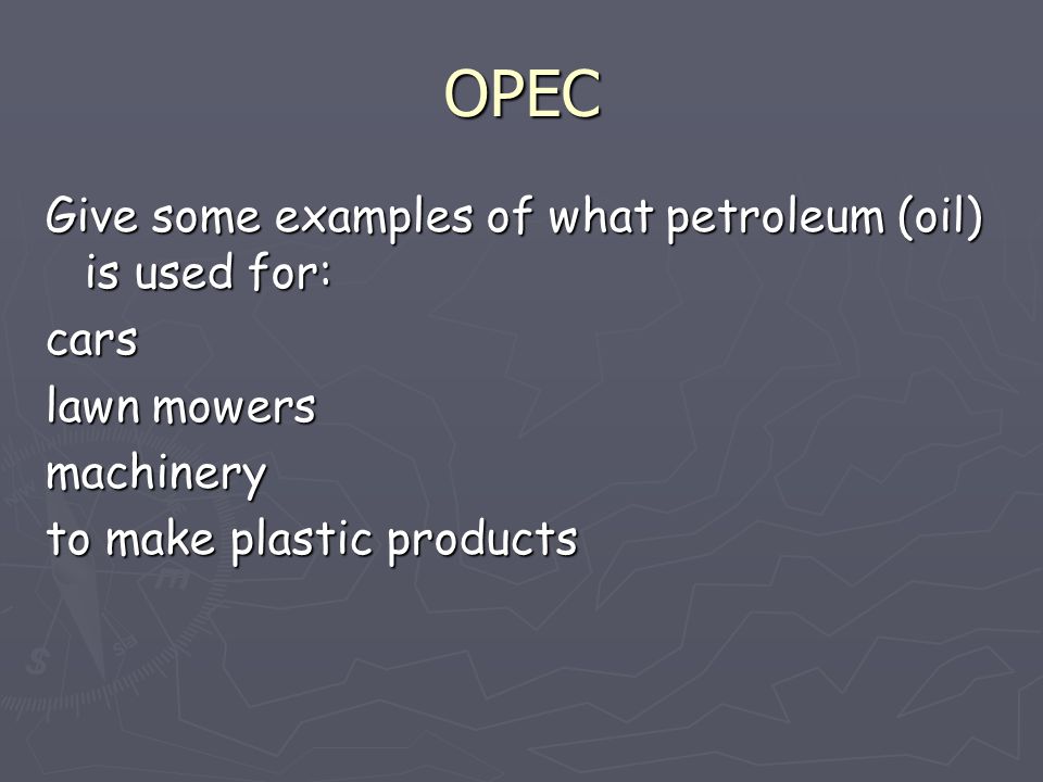 OPEC Give some examples of what petroleum (oil) is used for: cars lawn mowers machinery to make plastic products