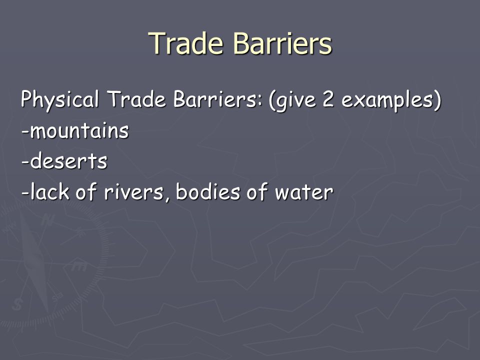 Trade Barriers Physical Trade Barriers: (give 2 examples) -mountains -deserts -lack of rivers, bodies of water