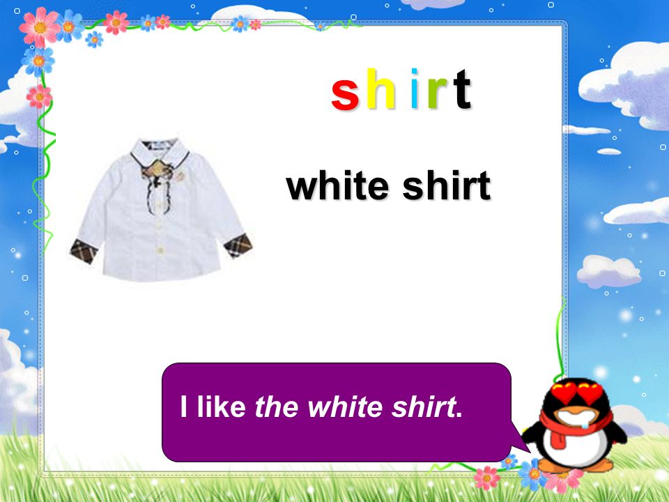 s h i r t white shirt I like the white shirt.