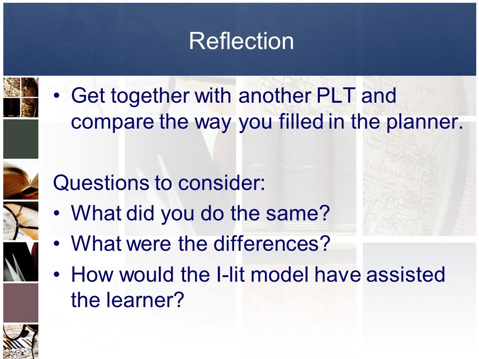 Reflection Get together with another PLT and compare the way you filled in the planner. Questions to consider: