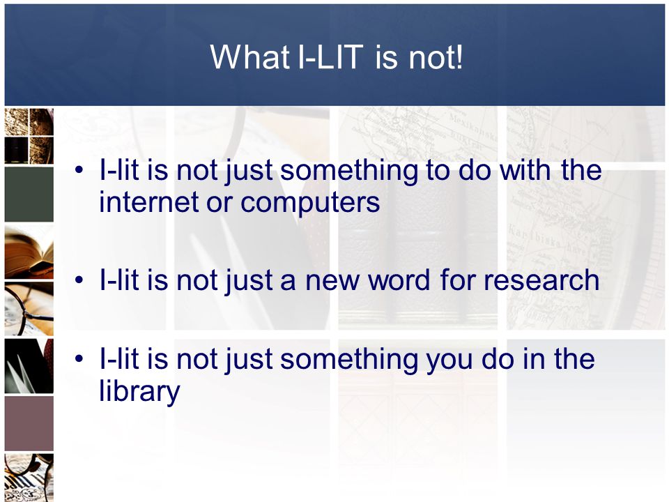 What I-LIT is not! I-lit is not just something to do with the internet or computers. I-lit is not just a new word for research.