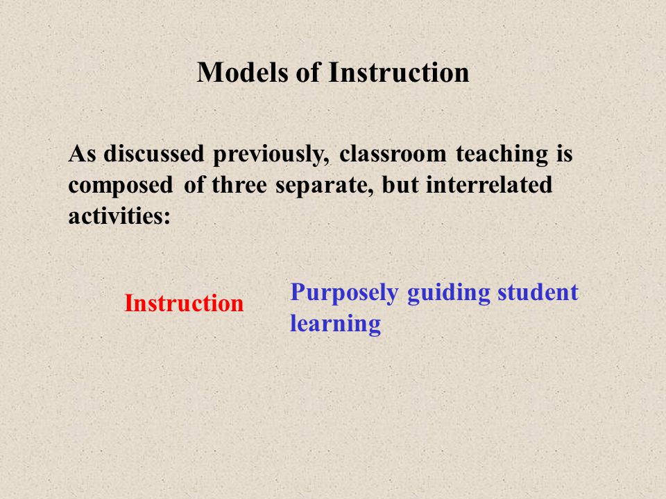 Models of Instruction As discussed previously, classroom teaching is composed of three separate, but interrelated activities: