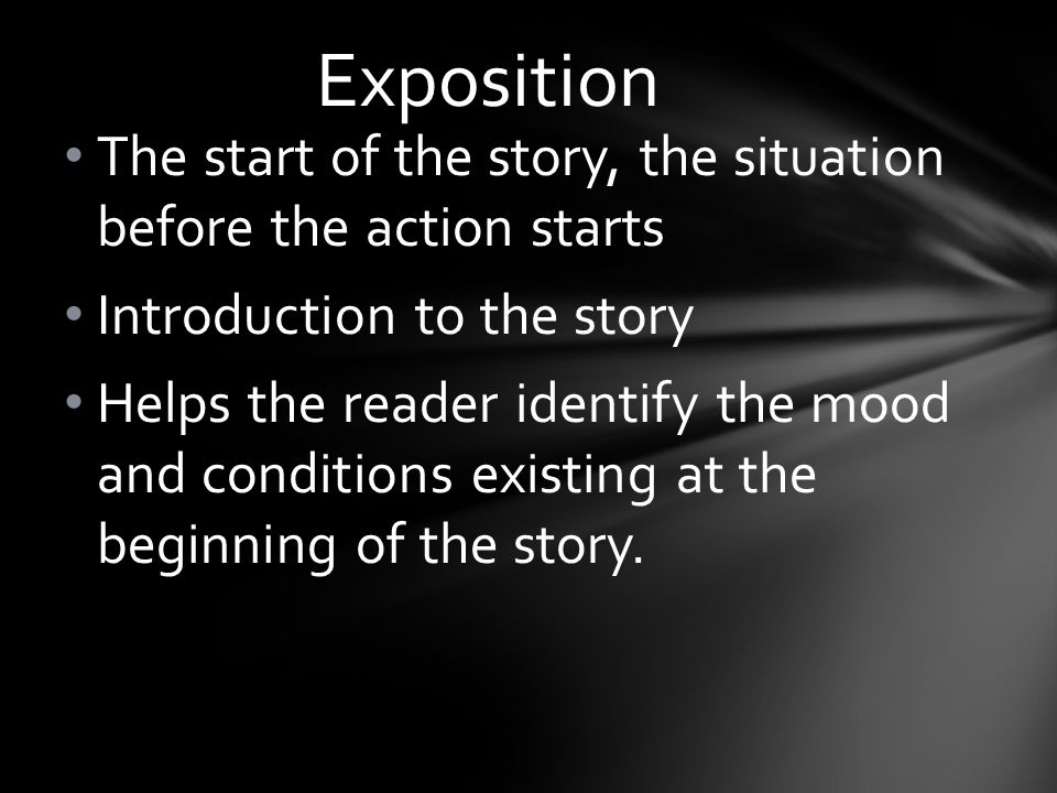 Exposition The start of the story, the situation before the action starts. Introduction to the story.