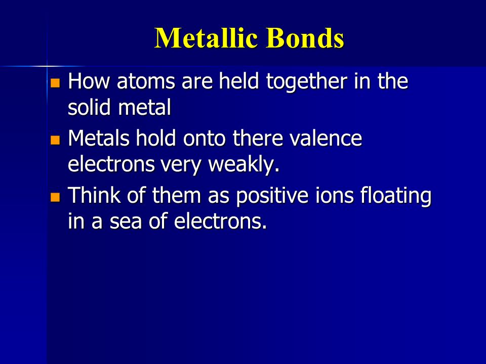 Metallic Bonds How atoms are held together in the solid metal