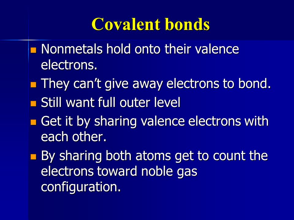 Covalent bonds Nonmetals hold onto their valence electrons.