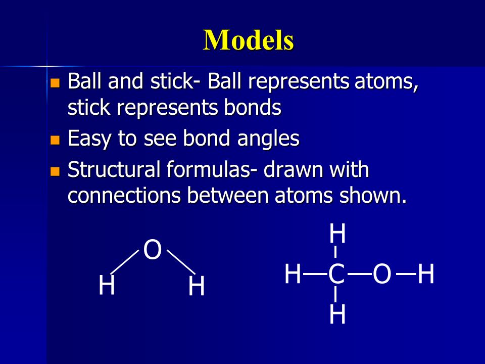 Models Ball and stick- Ball represents atoms, stick represents bonds. Easy to see bond angles.